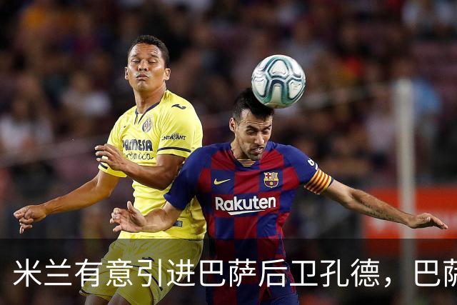 米兰有意引进巴萨后卫孔德，巴萨更倾向于保留他
